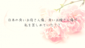 日本の良いお母さん像、良いお嫁さん像が私を苦しめていたという話