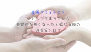 産後クライシス？子どもが生まれてから夫婦仲が悪くなったと感じる時の改善策とは？